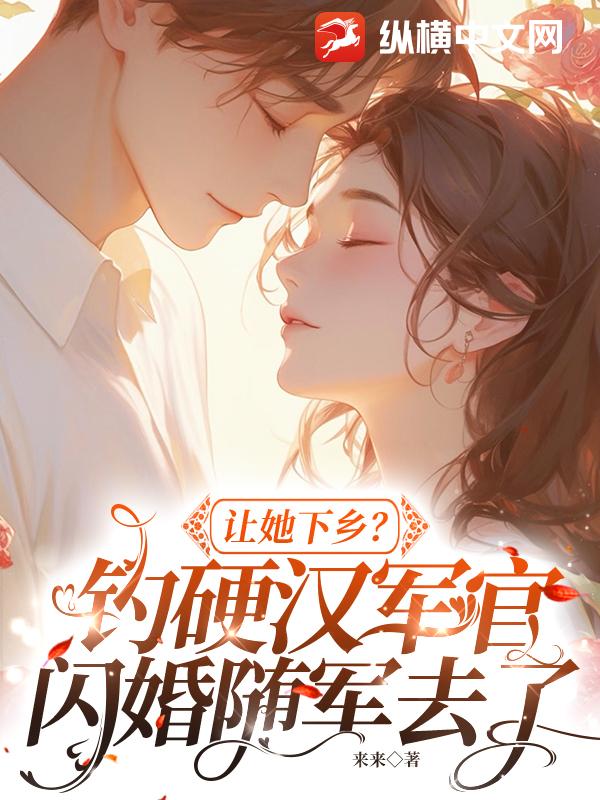 让她下乡？钓硬汉军官闪婚随军去了